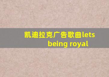 凯迪拉克广告歌曲lets being royal